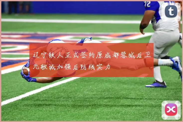 辽宁铁人正式签约原成都蓉城后卫元敏诚加强后防线实力