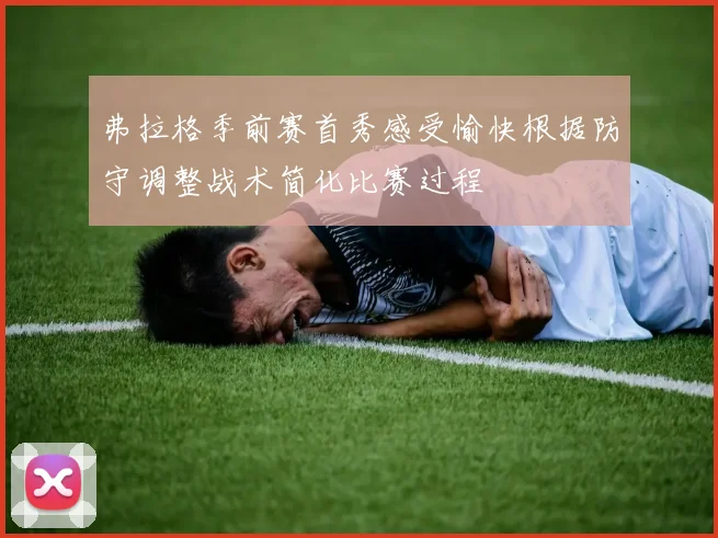 弗拉格季前赛首秀感受愉快根据防守调整战术简化比赛过程