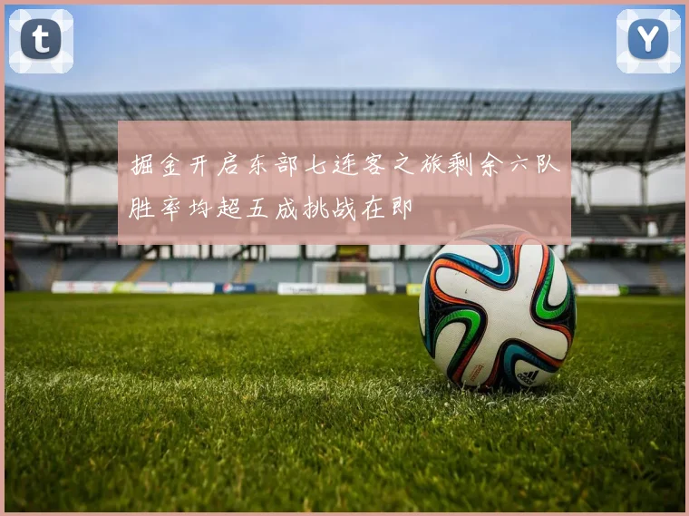 掘金开启东部七连客之旅剩余六队胜率均超五成挑战在即