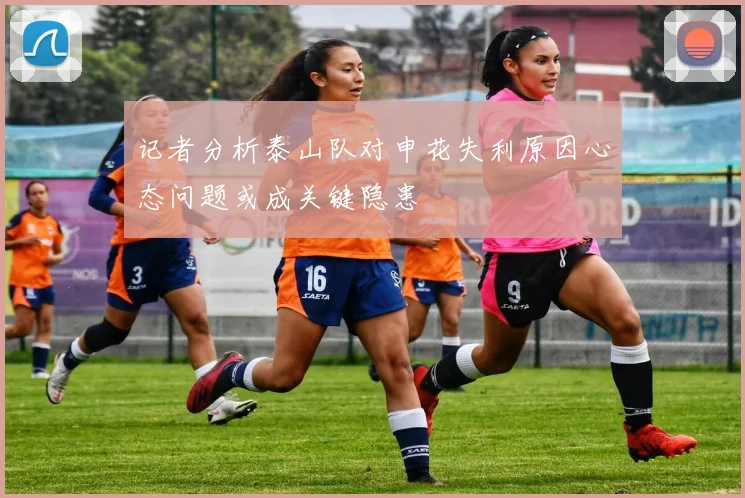 记者分析泰山队对申花失利原因心态问题或成关键隐患