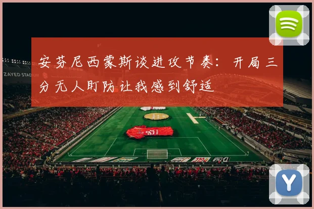 安芬尼西蒙斯谈进攻节奏：开局三分无人盯防让我感到舒适