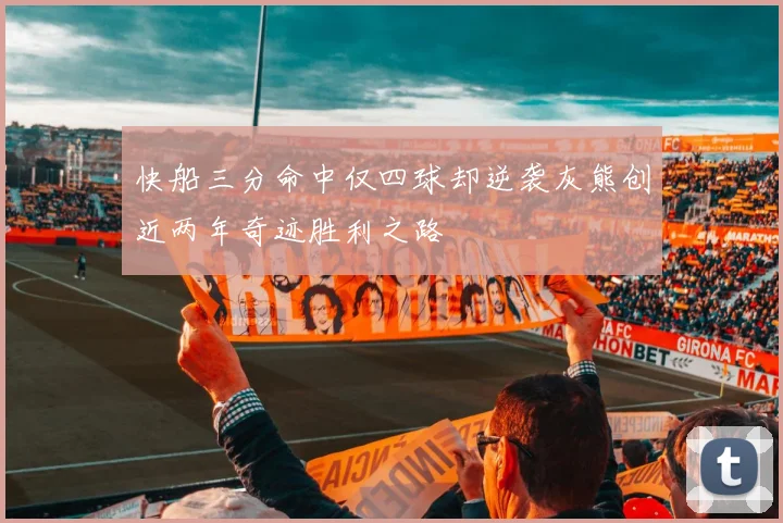快船三分命中仅四球却逆袭灰熊创近两年奇迹胜利之路