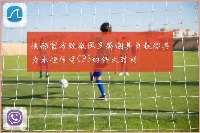 快船官方致敬保罗感谢其贡献称其为永恒传奇CP3的伟大时刻