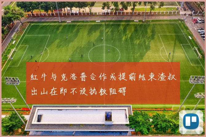 红牛与克洛普合作或提前结束渣叔出山在即不设执教阻碍