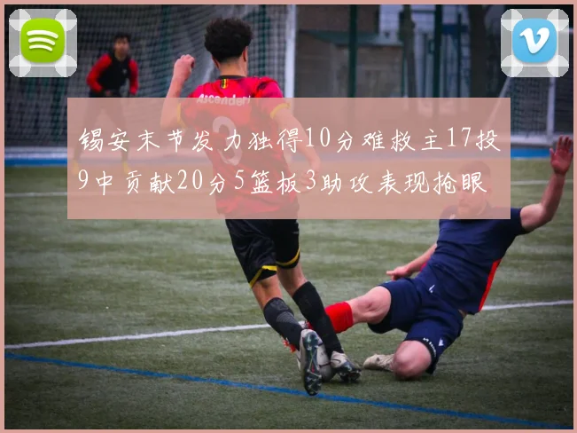 锡安末节发力独得10分难救主17投9中贡献20分5篮板3助攻表现抢眼