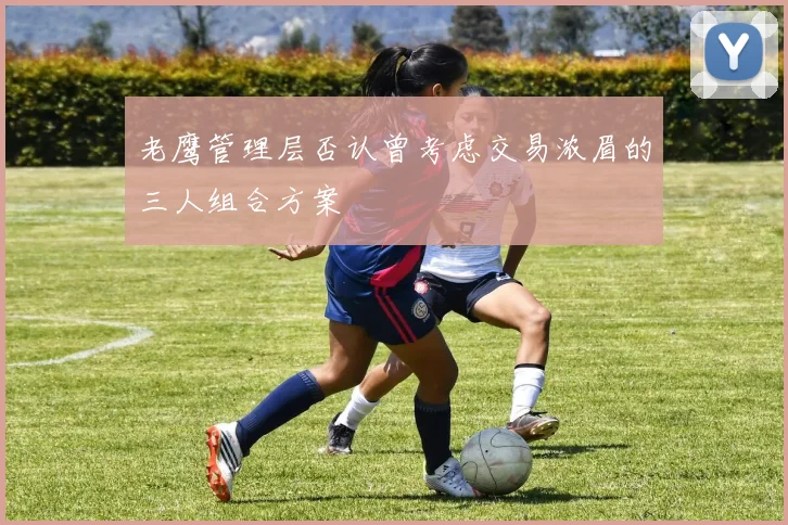 老鹰管理层否认曾考虑交易浓眉的三人组合方案