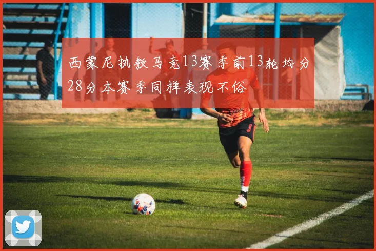 西蒙尼执教马竞13赛季前13轮均分28分本赛季同样表现不俗