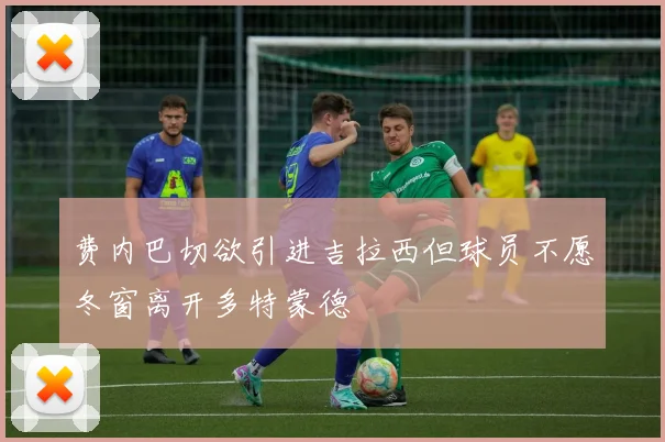 费内巴切欲引进吉拉西但球员不愿冬窗离开多特蒙德