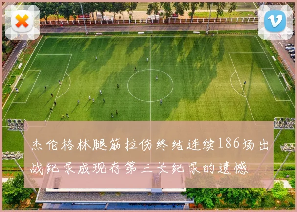 杰伦格林腿筋拉伤终结连续186场出战纪录成现存第三长纪录的遗憾