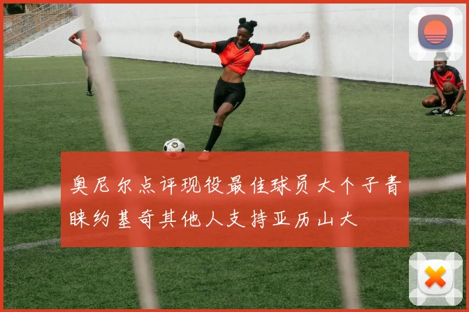 奥尼尔点评现役最佳球员大个子青睐约基奇其他人支持亚历山大