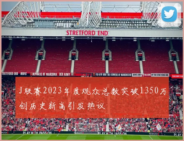 J联赛2023年度观众总数突破1350万创历史新高引发热议