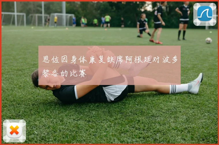 恩佐因身体康复缺席阿根廷对波多黎各的比赛